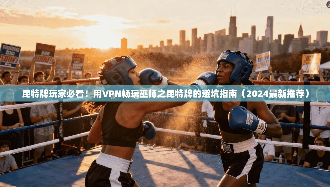 昆特牌玩家必看!用VPN畅玩巫师之昆特牌的避坑指南(2024最新推荐)