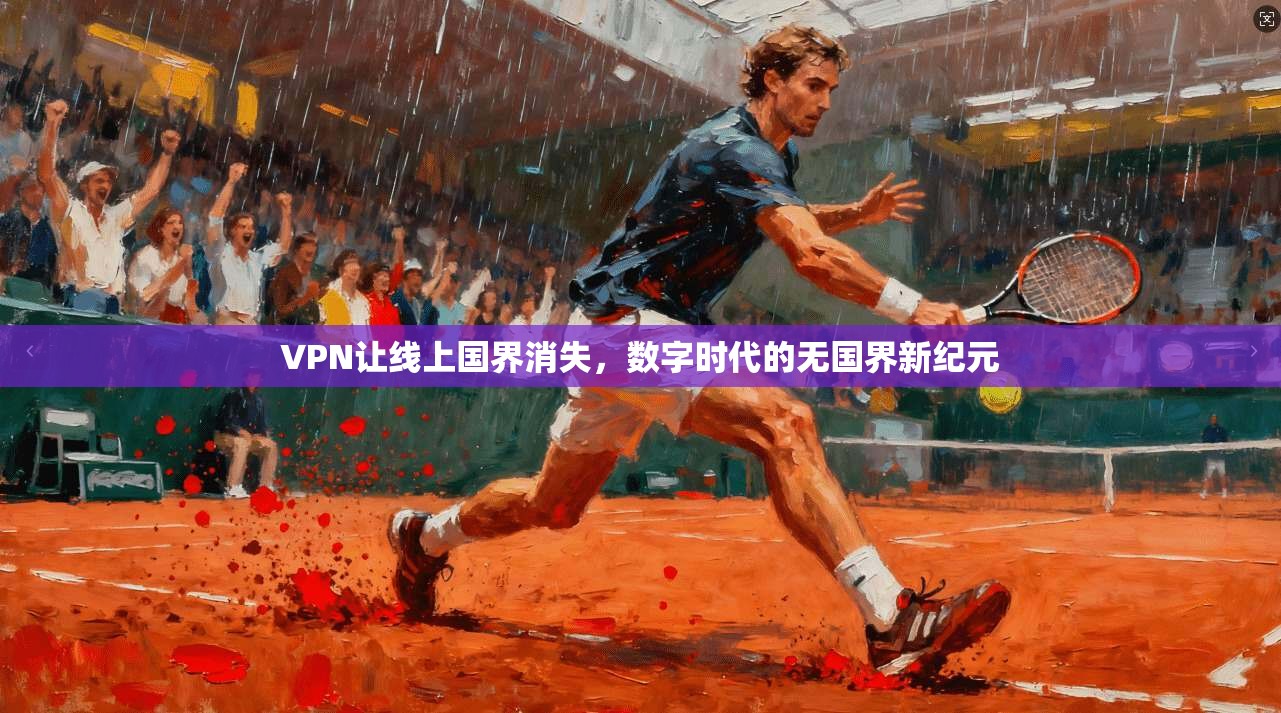 VPN让线上国界消失，数字时代的无国界新纪元