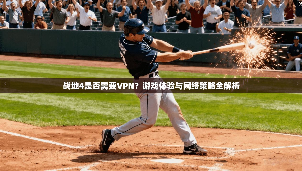 战地4是否需要VPN?游戏体验与网络策略全解析