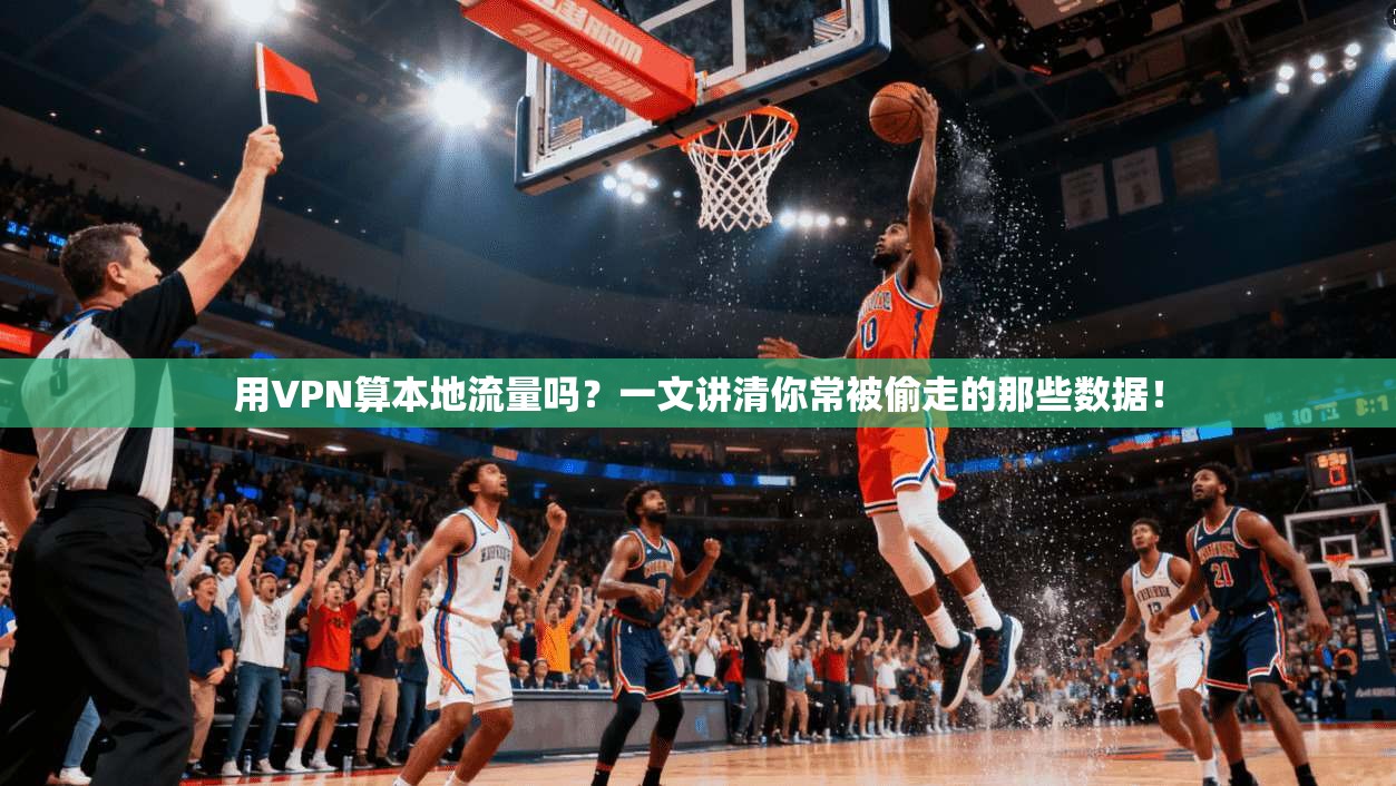 用VPN算本地流量吗?一文讲清你常被偷走的那些数据!