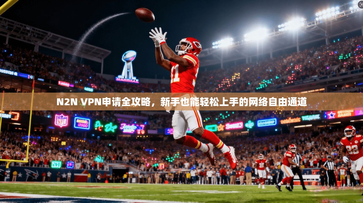 N2N VPN申请全攻略,新手也能轻松上手的网络自由通道
