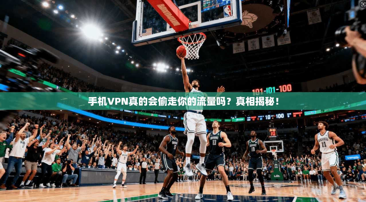 手机VPN真的会偷走你的流量吗？真相揭秘！