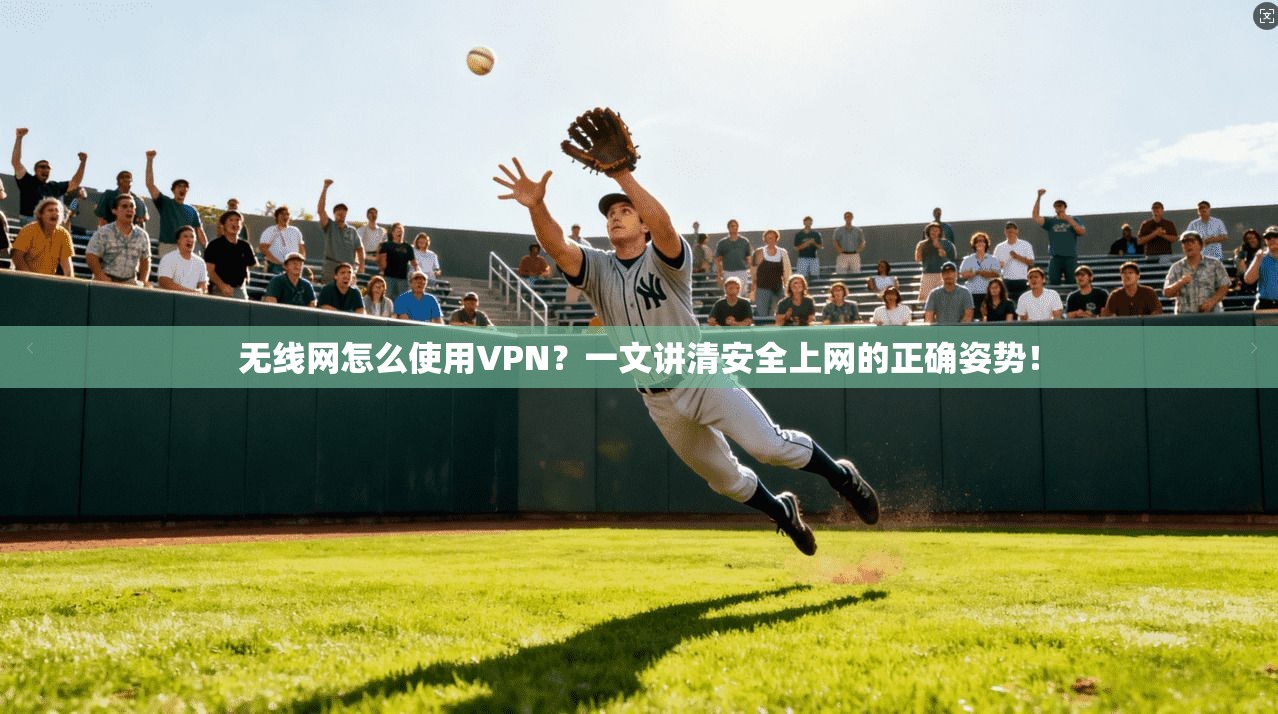 无线网怎么使用VPN？一文讲清安全上网的正确姿势！