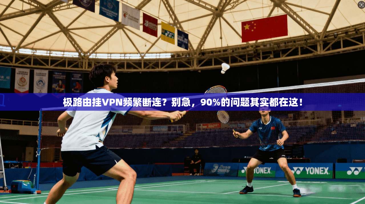 极路由挂VPN频繁断连？别急，90%的问题其实都在这！