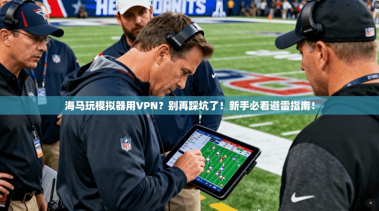 海马玩模拟器用VPN？别再踩坑了！新手必看避雷指南！