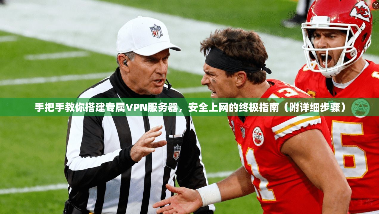 手把手教你搭建专属VPN服务器，安全上网的终极指南（附详细步骤）