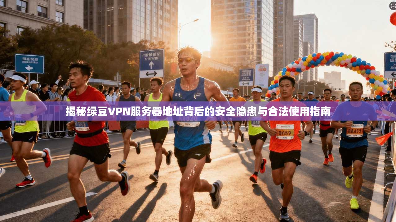 揭秘绿豆VPN服务器地址背后的安全隐患与合法使用指南