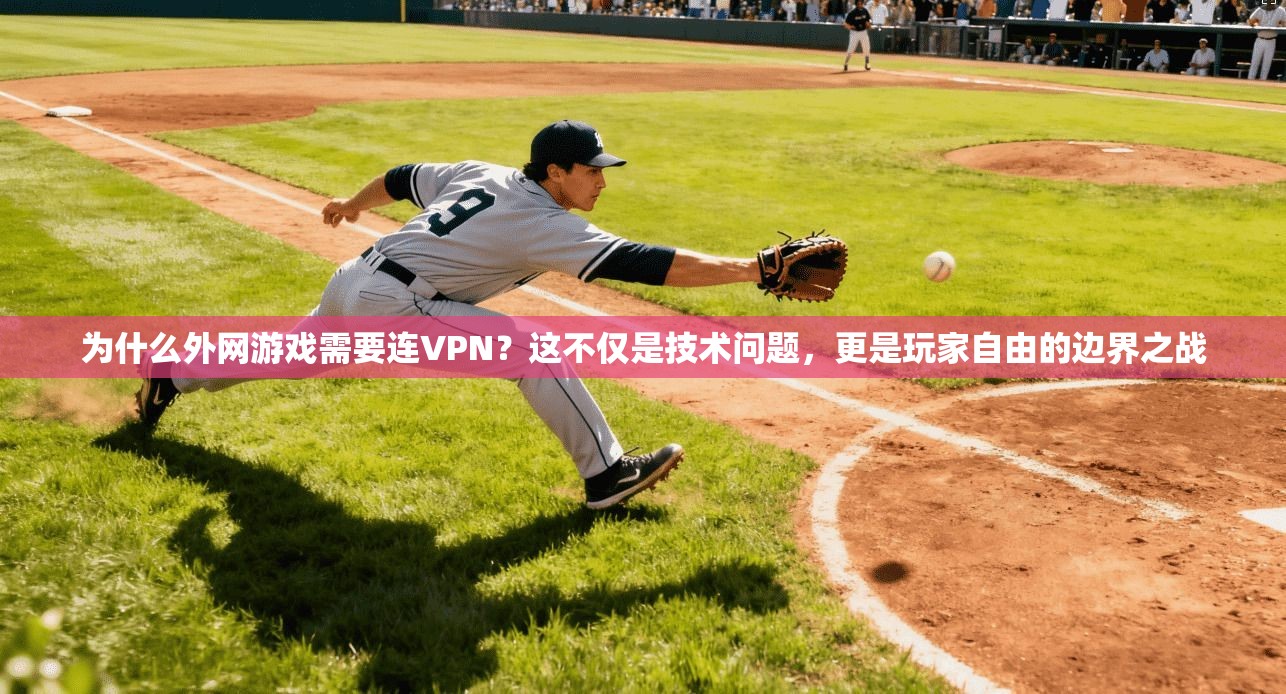 为什么外网游戏需要连VPN？这不仅是技术问题，更是玩家自由的边界之战