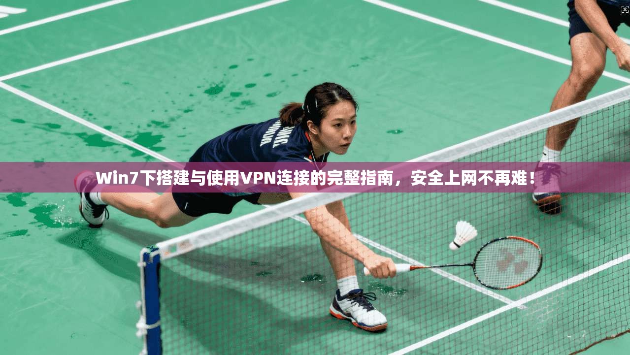 Win7下搭建与使用VPN连接的完整指南，安全上网不再难！