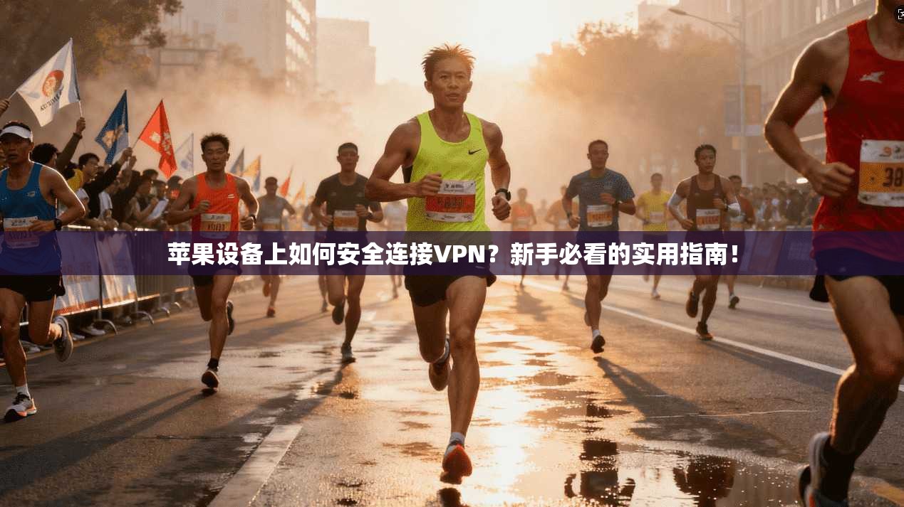 苹果设备上如何安全连接VPN？新手必看的实用指南！