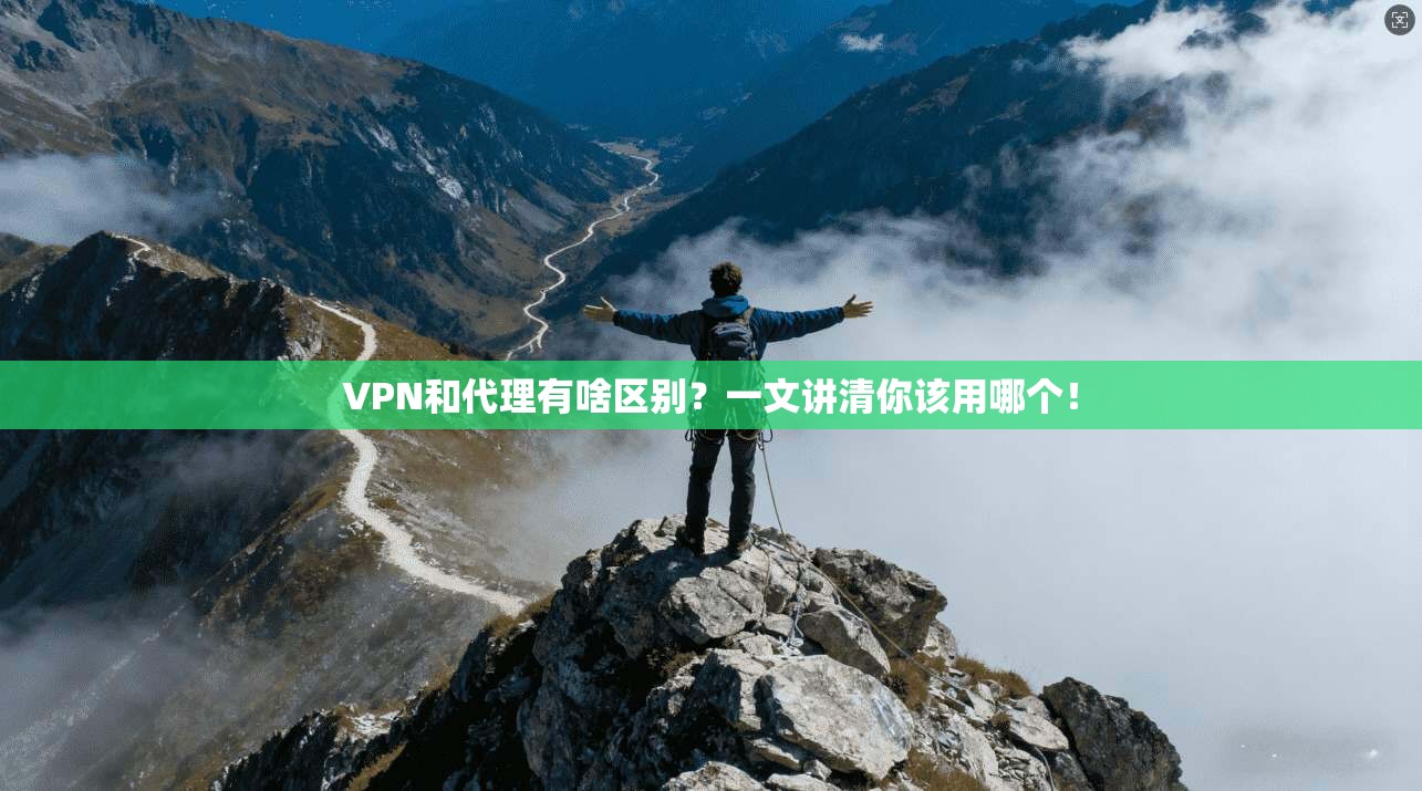 VPN和代理有啥区别？一文讲清你该用哪个！