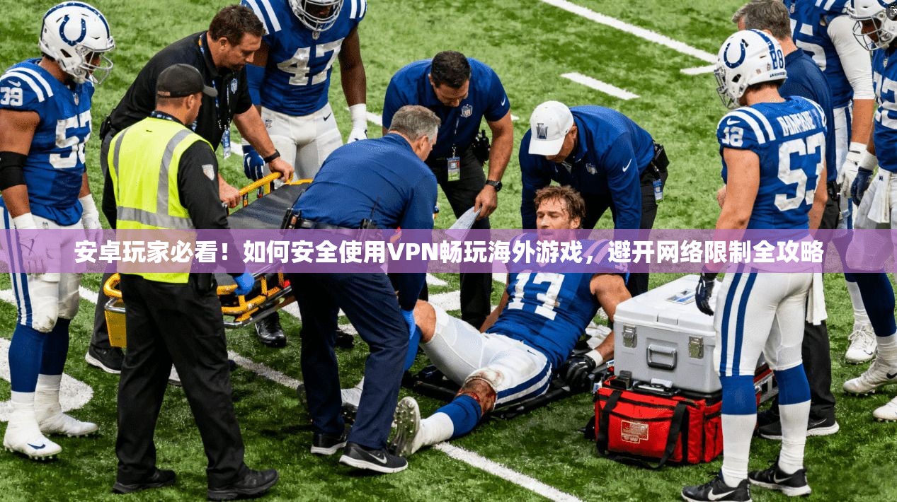 安卓玩家必看！如何安全使用VPN畅玩海外游戏，避开网络限制全攻略