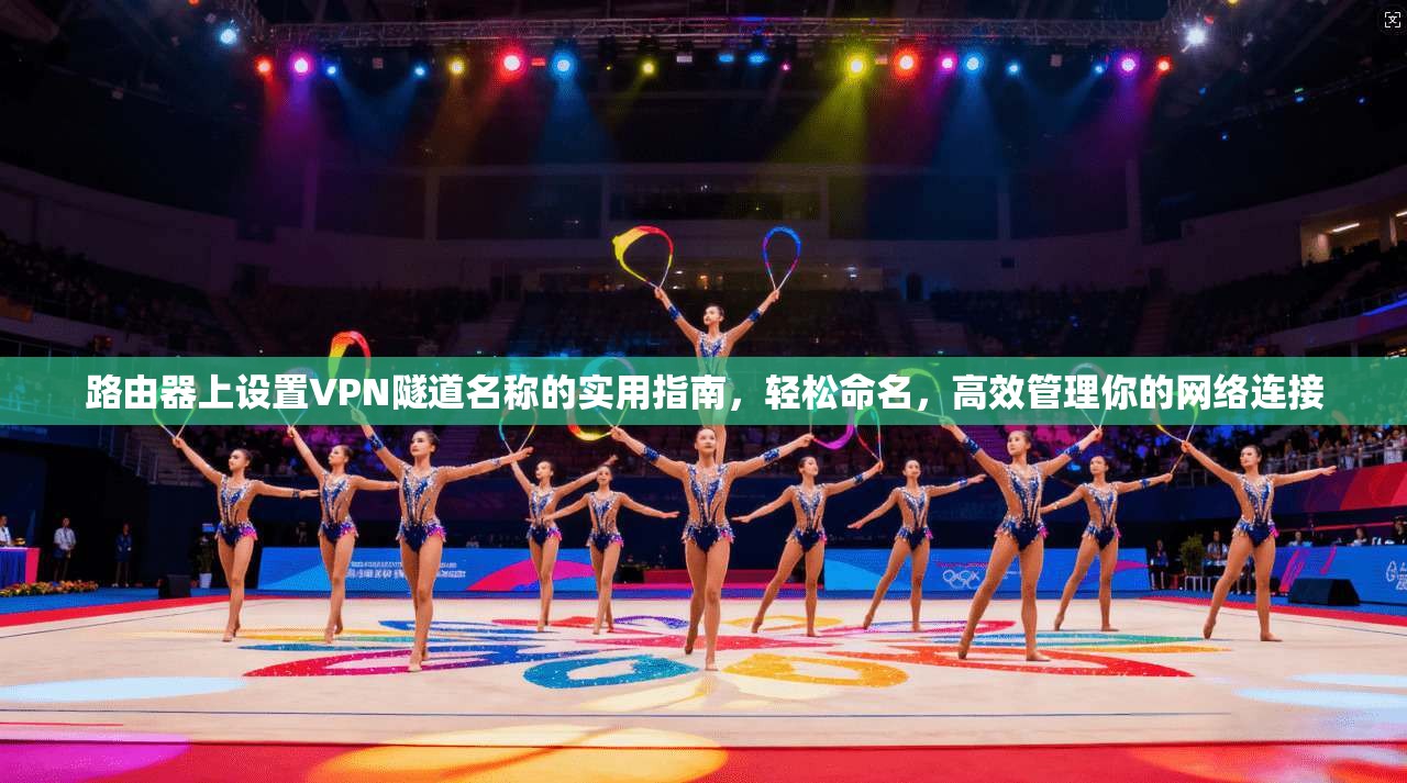 路由器上设置VPN隧道名称的实用指南，轻松命名，高效管理你的网络连接