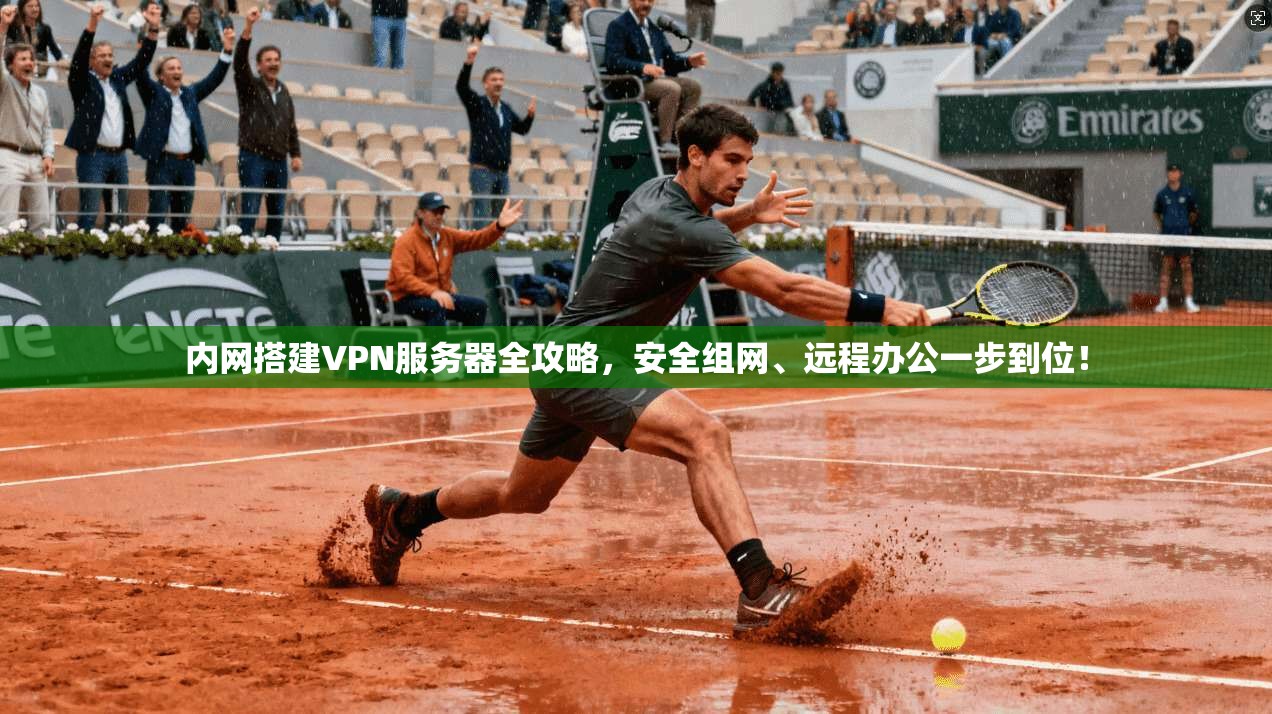 内网搭建VPN服务器全攻略,安全组网、远程办公一步到位!