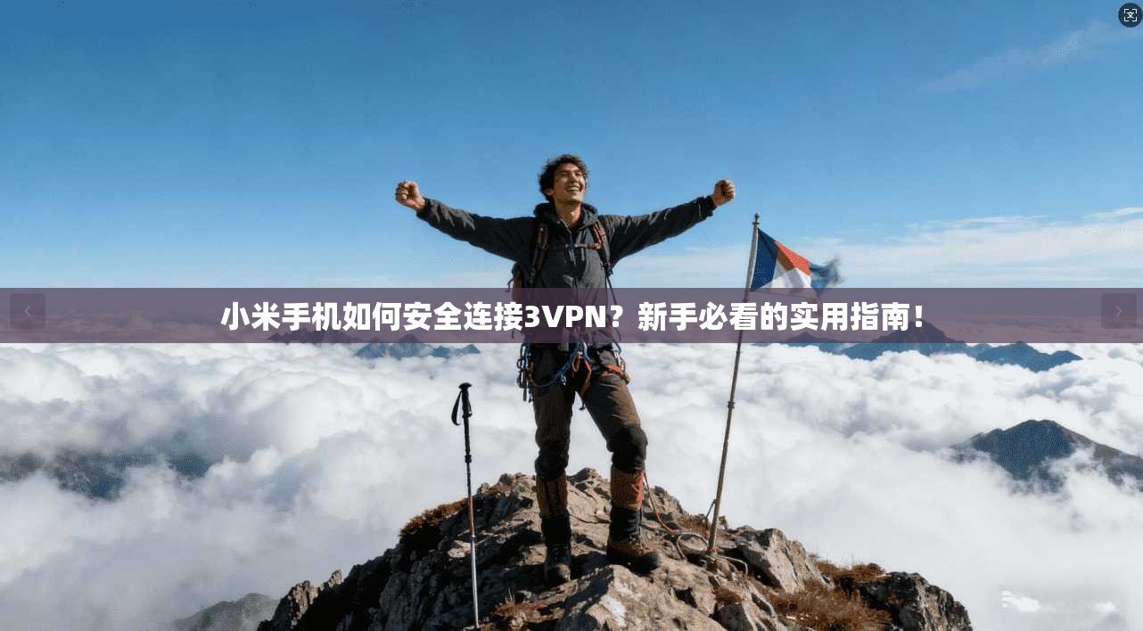 小米手机如何安全连接3VPN?新手必看的实用指南!