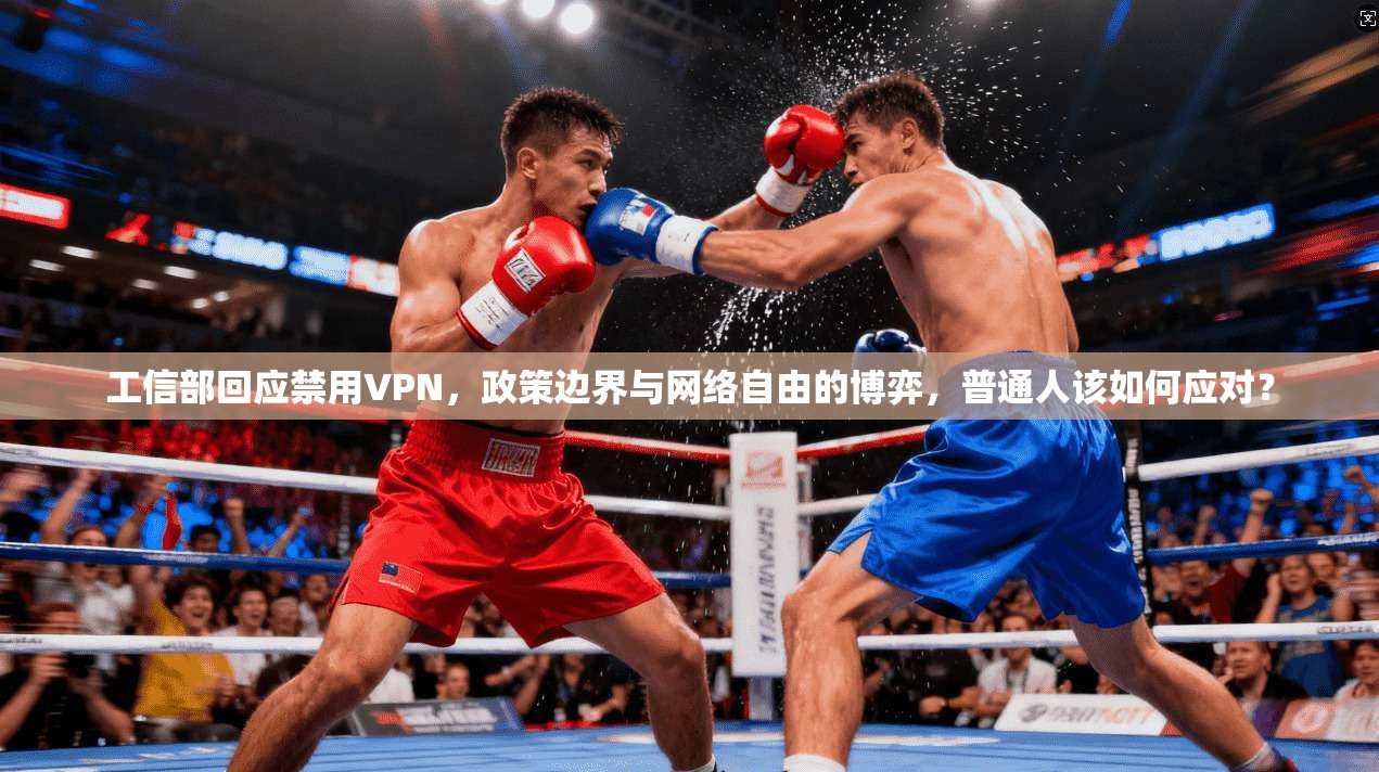 工信部回应禁用VPN,政策边界与网络自由的博弈,普通人该如何应对?