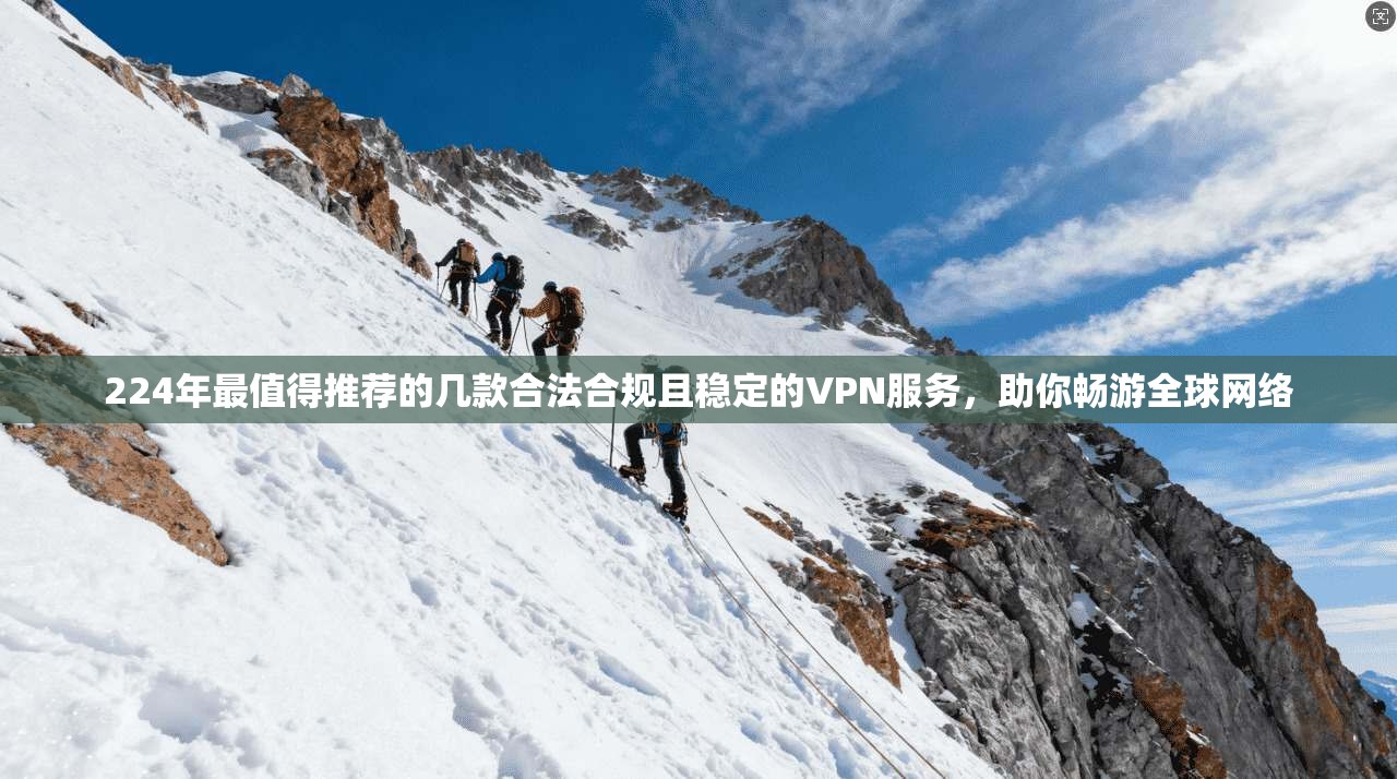 224年最值得推荐的几款合法合规且稳定的VPN服务，助你畅游全球网络