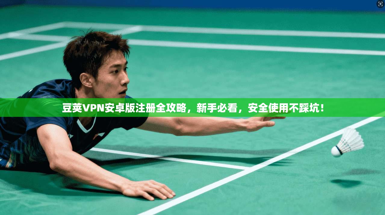 豆荚VPN安卓版注册全攻略，新手必看，安全使用不踩坑！