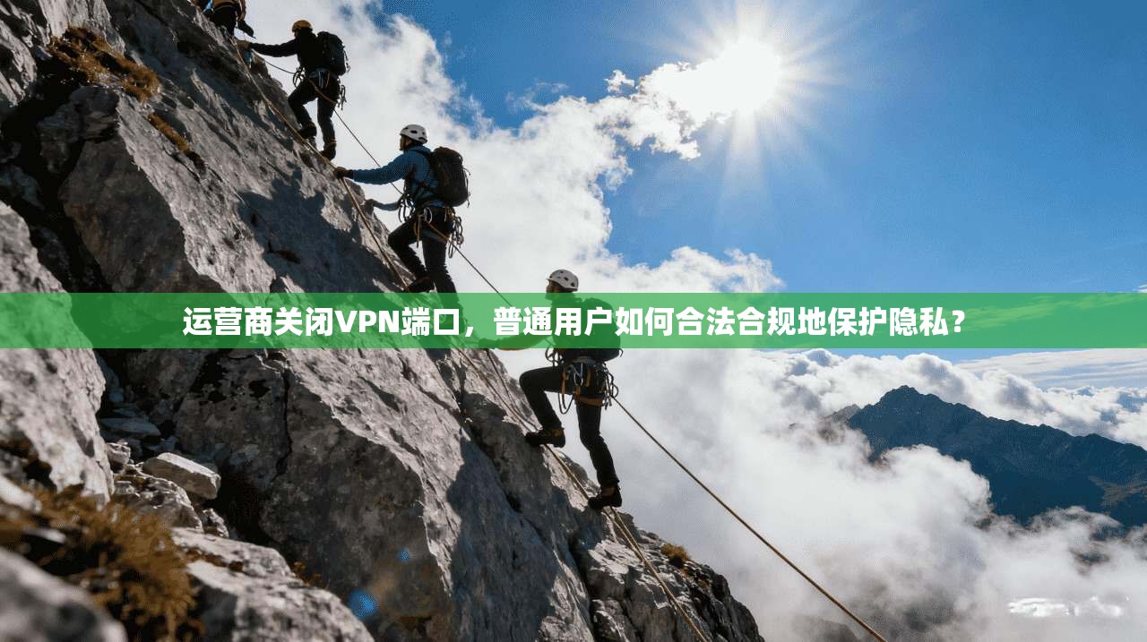 运营商关闭VPN端口，普通用户如何合法合规地保护隐私？