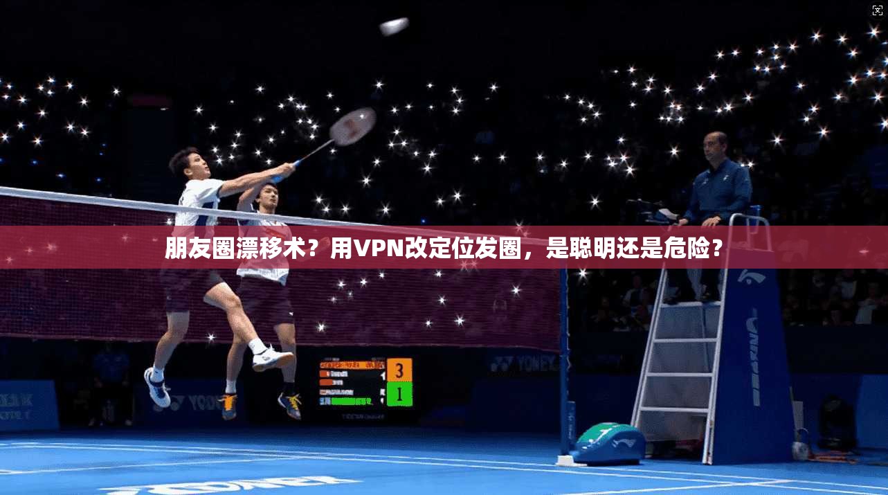 朋友圈漂移术？用VPN改定位发圈，是聪明还是危险？