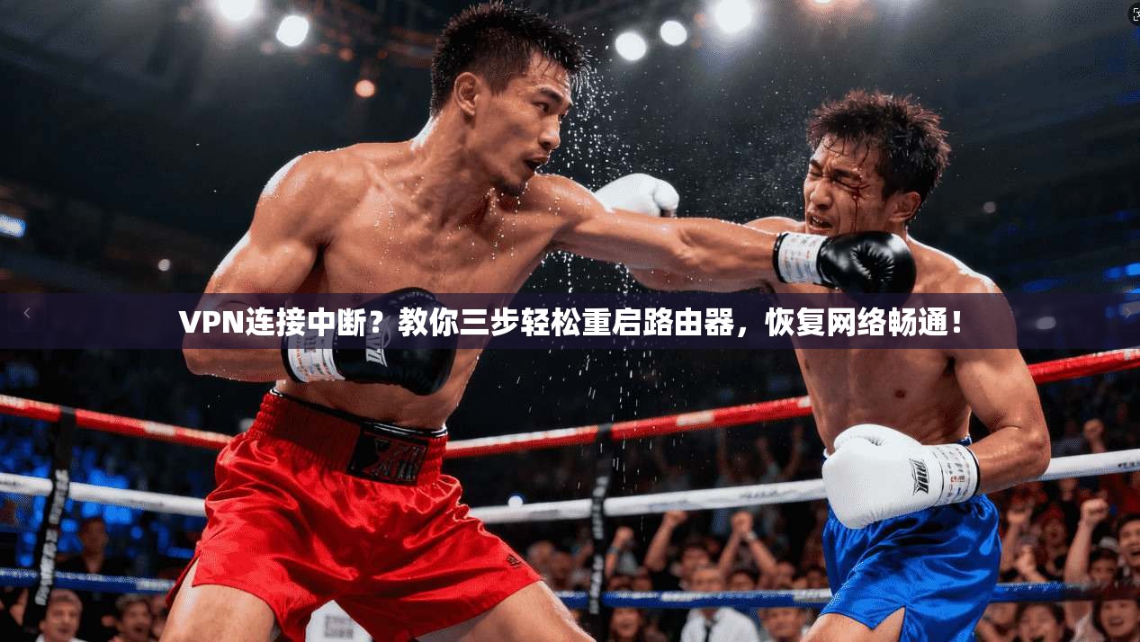 VPN连接中断？教你三步轻松重启路由器，恢复网络畅通！