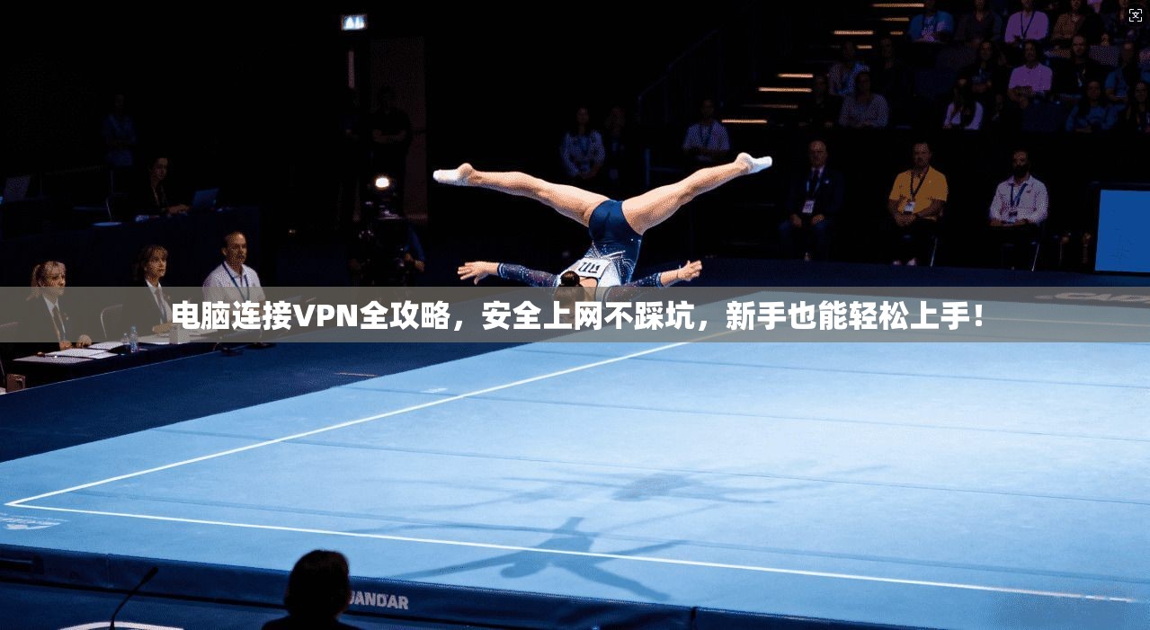 电脑连接VPN全攻略，安全上网不踩坑，新手也能轻松上手！