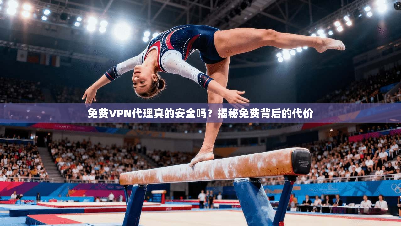 免费VPN代理真的安全吗?揭秘免费背后的代价