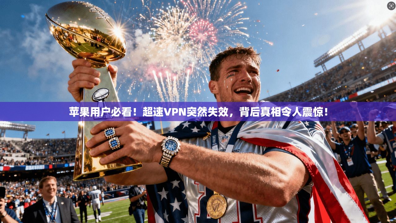 苹果用户必看！超速VPN突然失效，背后真相令人震惊！