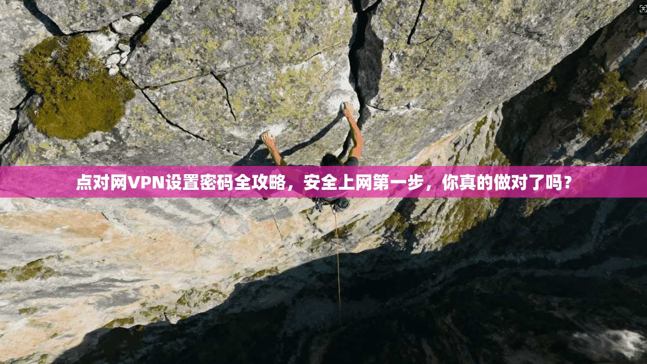 点对网VPN设置密码全攻略,安全上网第一步,你真的做对了吗?