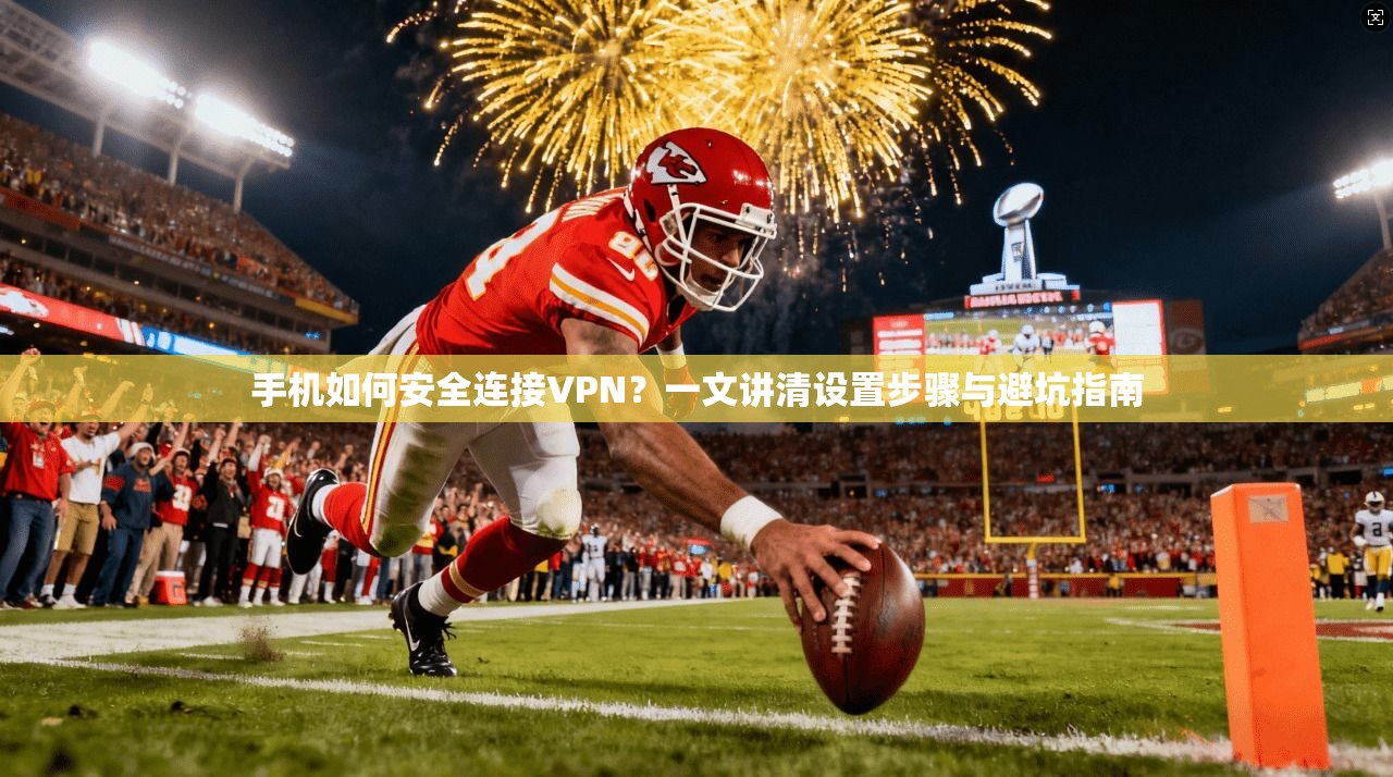 手机如何安全连接VPN?一文讲清设置步骤与避坑指南