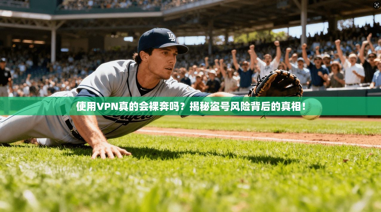 使用VPN真的会裸奔吗?揭秘盗号风险背后的真相!