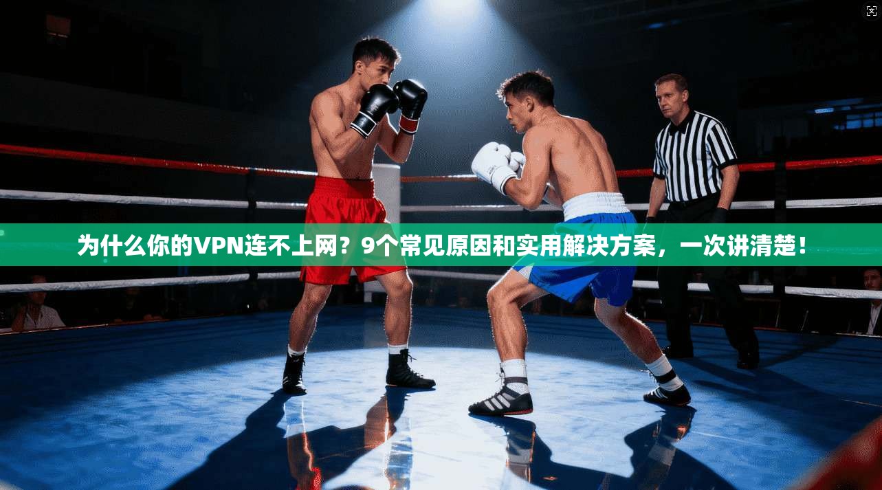 为什么你的VPN连不上网?9个常见原因和实用解决方案,一次讲清楚!