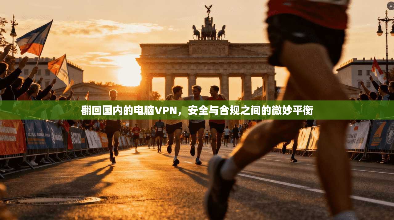 翻回国内的电脑VPN,安全与合规之间的微妙平衡