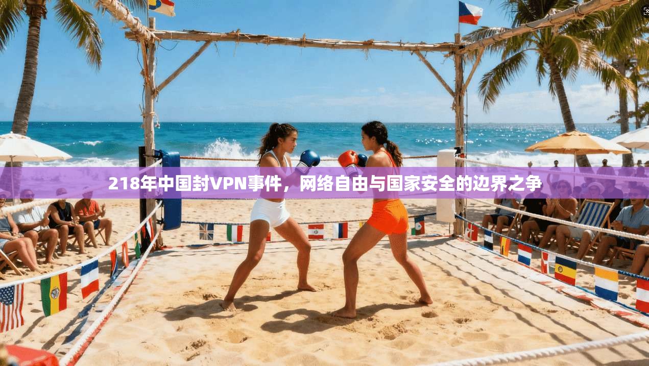 218年中国封VPN事件,网络自由与国家安全的边界之争