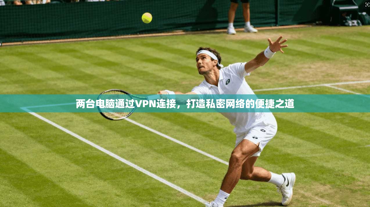 两台电脑通过VPN连接,打造私密网络的便捷之道