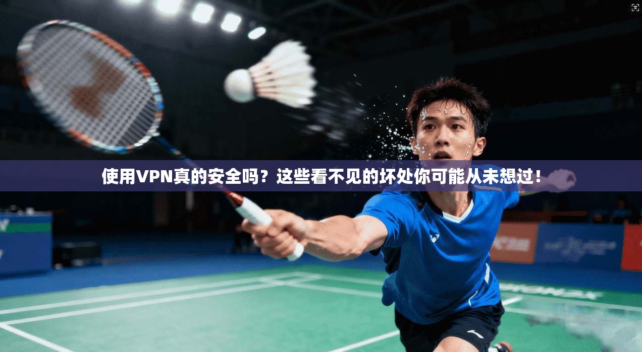 使用VPN真的安全吗？这些看不见的坏处你可能从未想过！