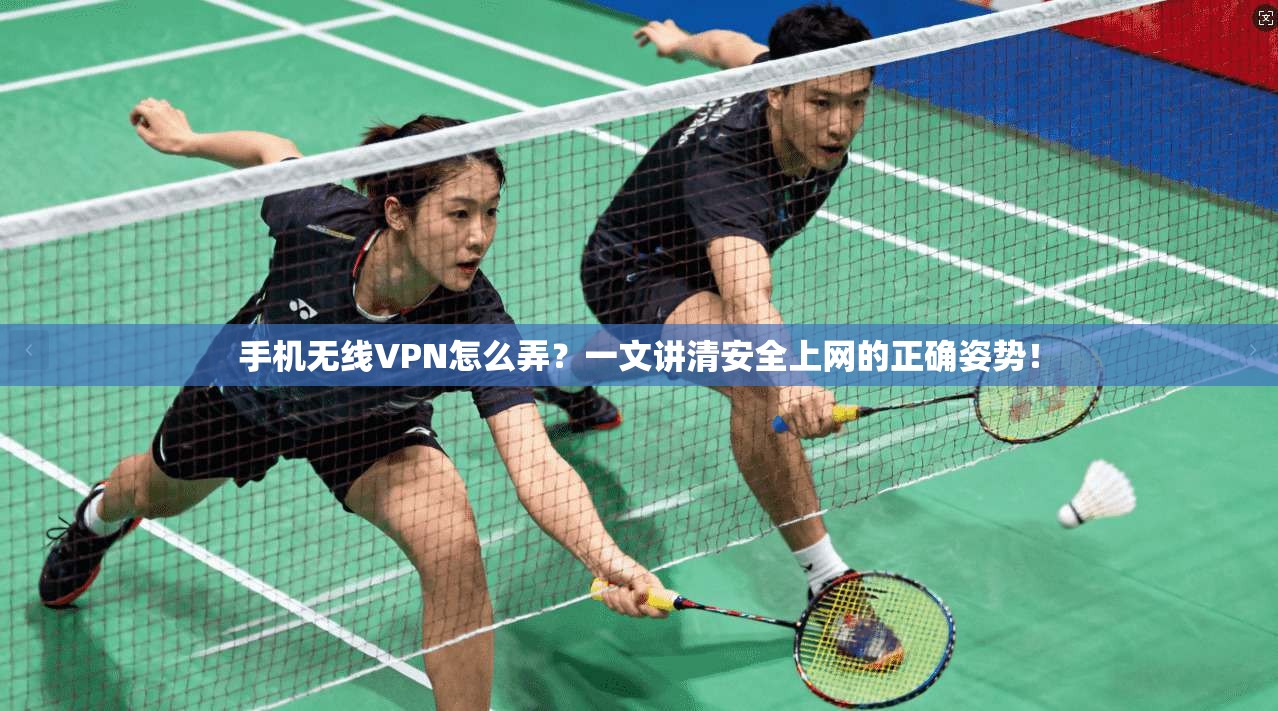 手机无线VPN怎么弄?一文讲清安全上网的正确姿势!