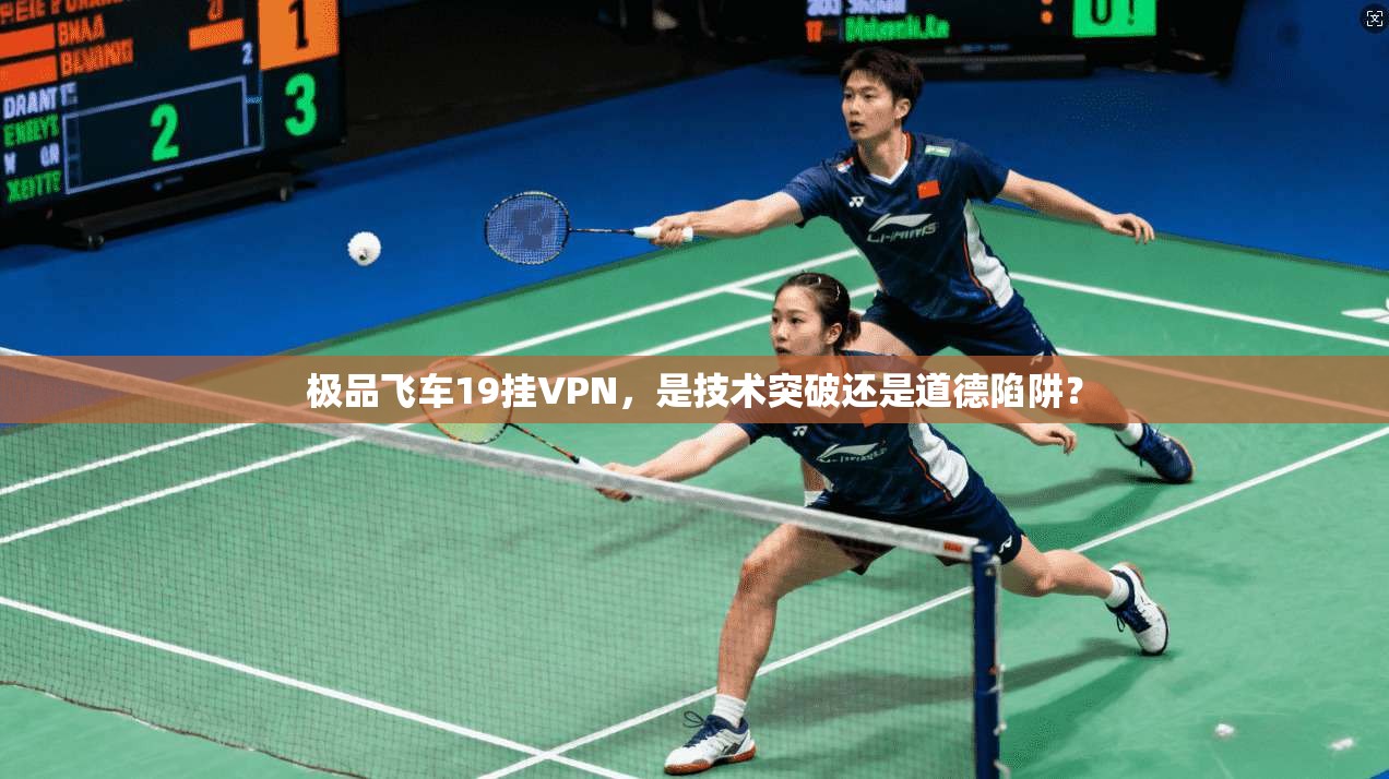 极品飞车19挂VPN,是技术突破还是道德陷阱?