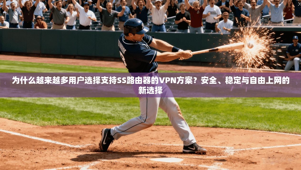 为什么越来越多用户选择支持SS路由器的VPN方案？安全、稳定与自由上网的新选择