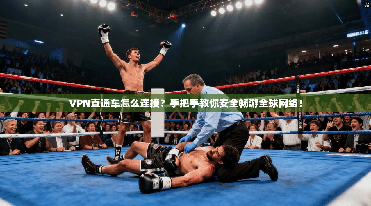 VPN直通车怎么连接？手把手教你安全畅游全球网络！