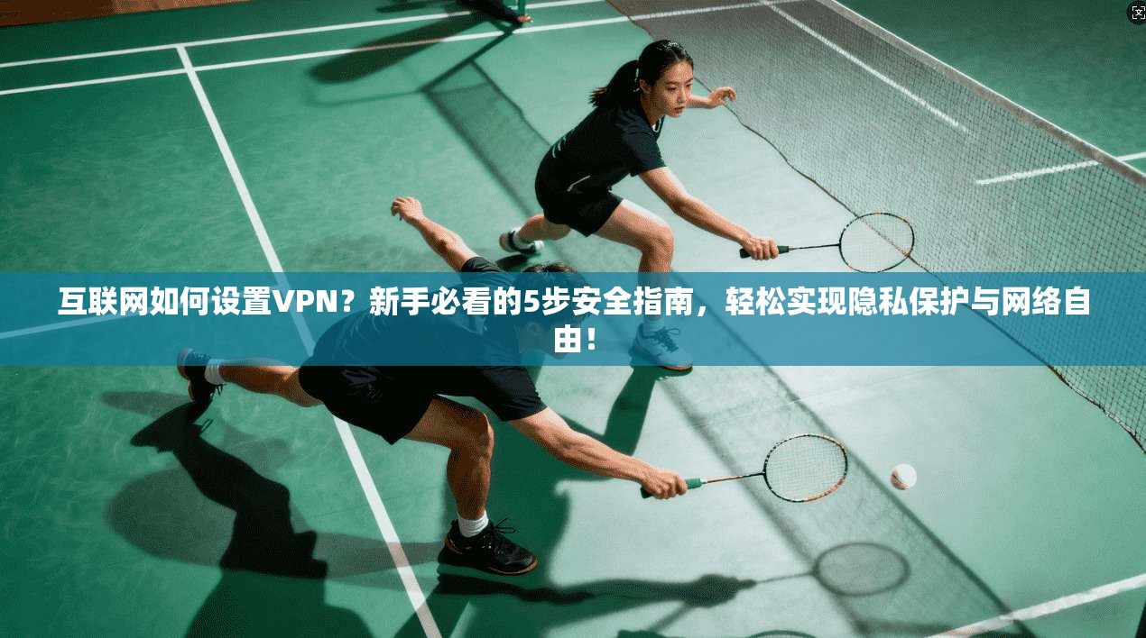 互联网如何设置VPN?新手必看的5步安全指南,轻松实现隐私保护与网络自由! 互联网如何设置VPN?新手必看的5步安全指南,轻松实现隐私保护与网络自由!