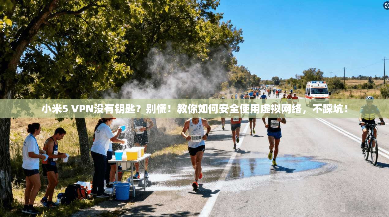小米5 VPN没有钥匙？别慌！教你如何安全使用虚拟网络，不踩坑！