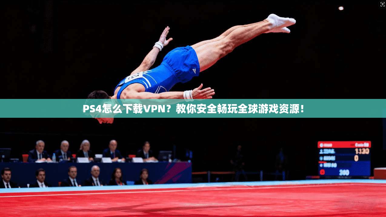 PS4怎么下载VPN?教你安全畅玩全球游戏资源!