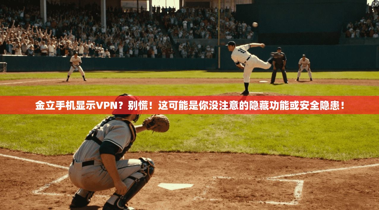 金立手机显示VPN?别慌!这可能是你没注意的隐藏功能或安全隐患!