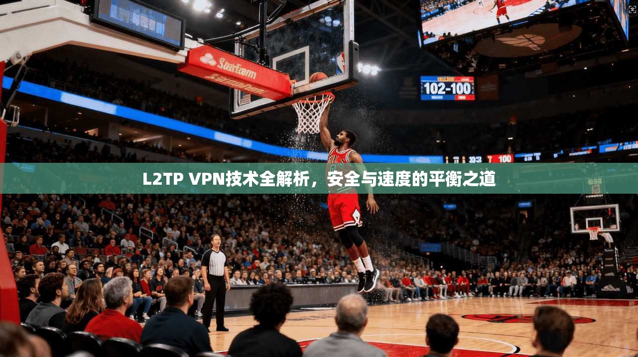 L2TP VPN技术全解析，安全与速度的平衡之道