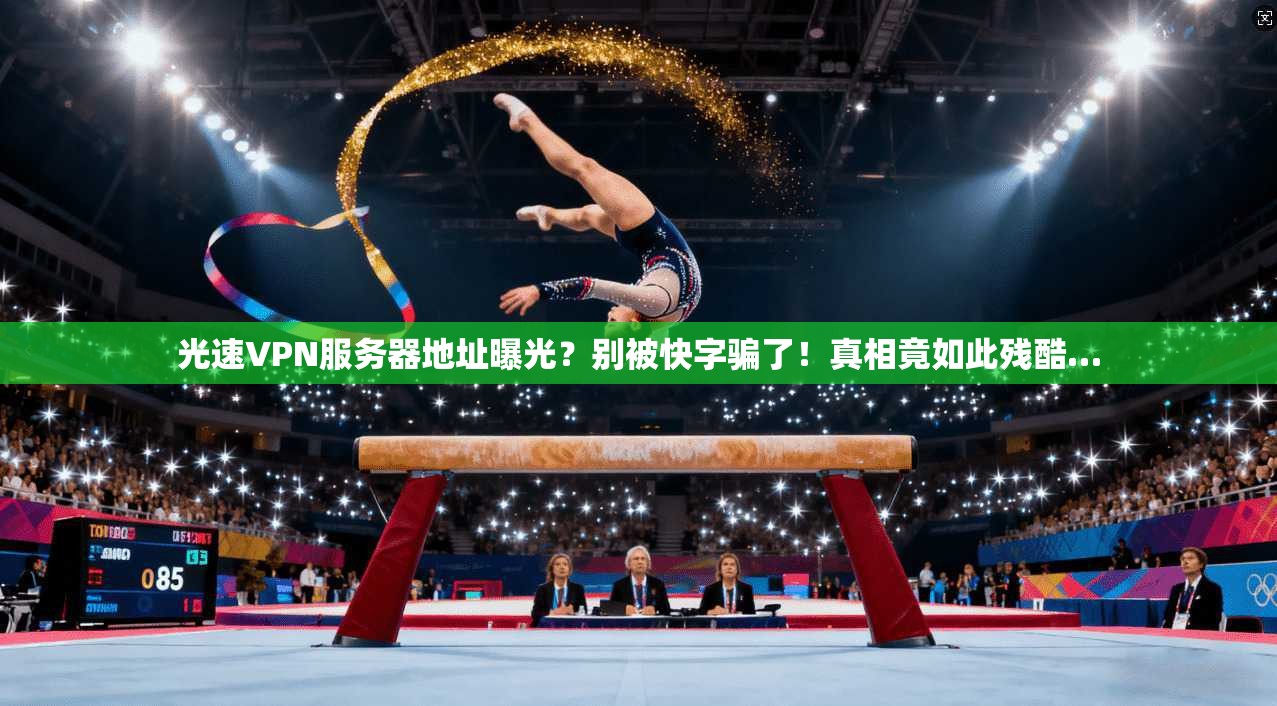 光速VPN服务器地址曝光？别被快字骗了！真相竟如此残酷…