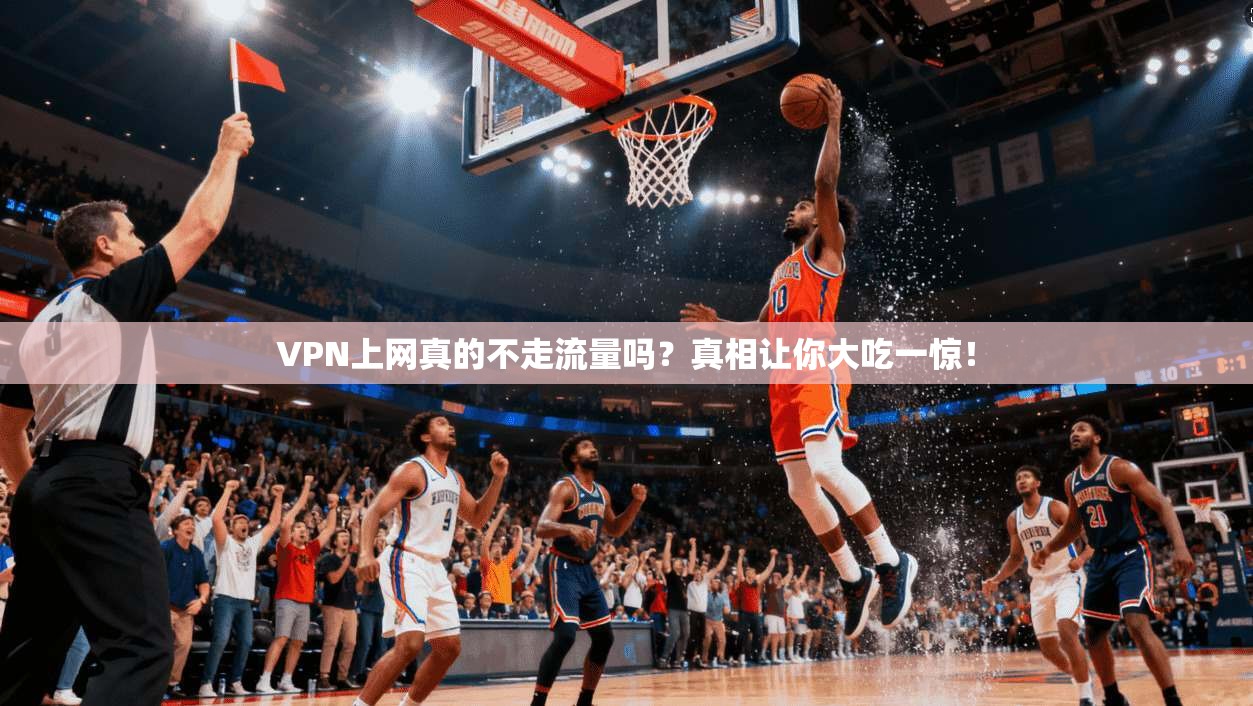 VPN上网真的不走流量吗？真相让你大吃一惊！