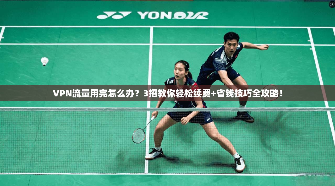 VPN流量用完怎么办？3招教你轻松续费+省钱技巧全攻略！