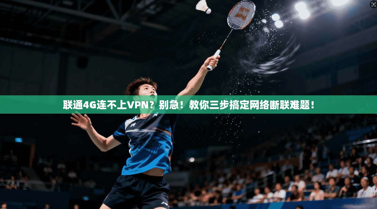 联通4G连不上VPN？别急！教你三步搞定网络断联难题！