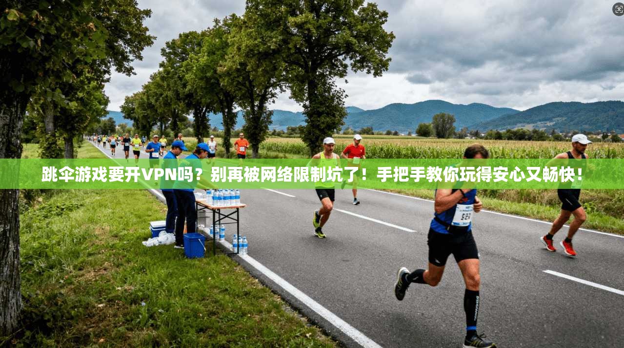 跳伞游戏要开VPN吗？别再被网络限制坑了！手把手教你玩得安心又畅快！